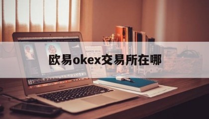 欧易okex交易所在哪(欧易交易所地址在哪里看啊)