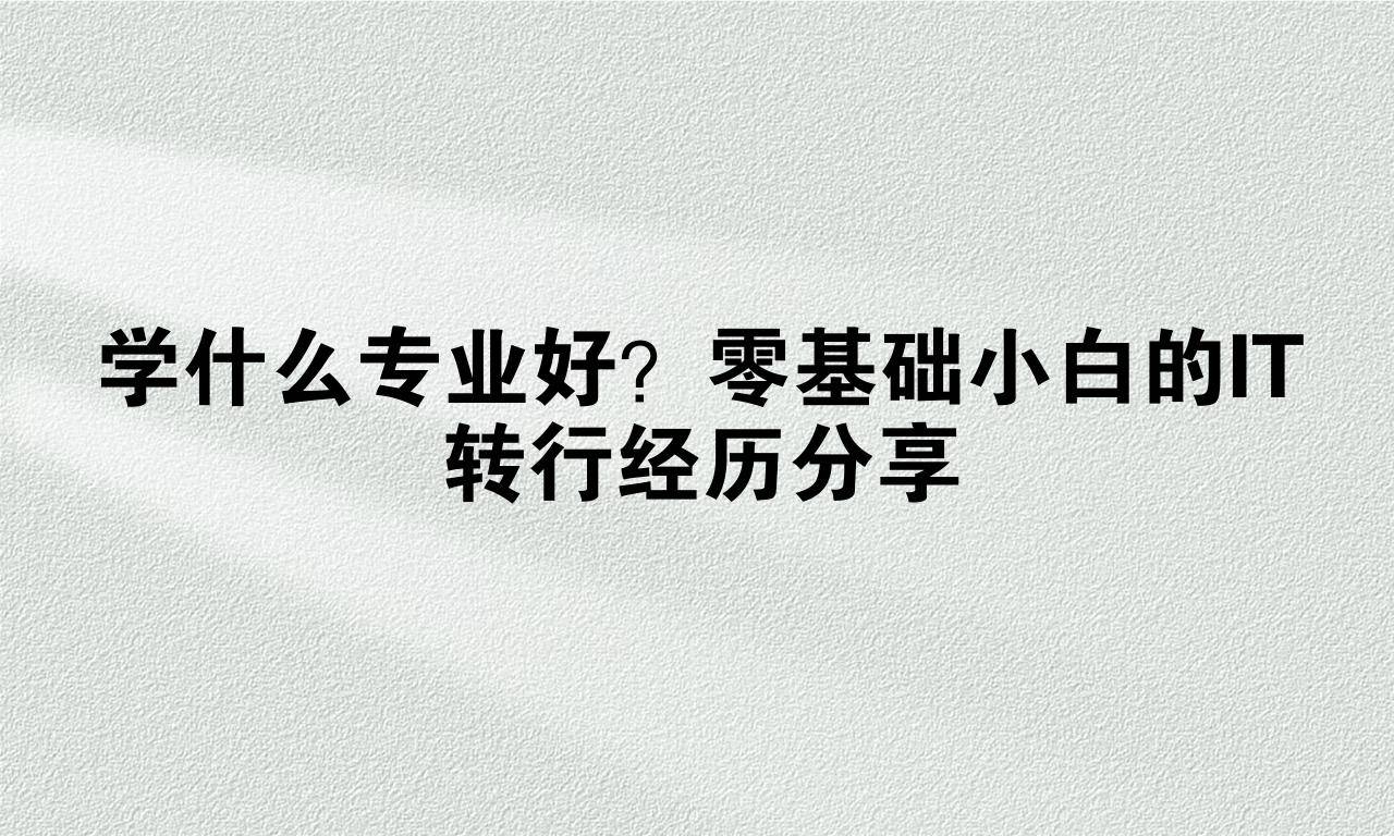 学什么专业好？零基础小白的IT转行经历分享