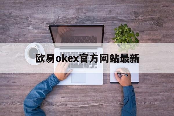 欧易okex官方网站最新(ok欧意交易平台电脑版下载官方)